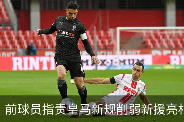 前球员指责皇马新规削弱新援亮相的重要性